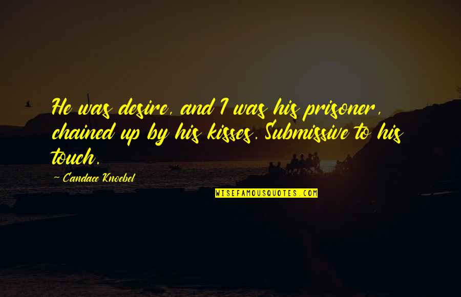 His Touch Quotes By Candace Knoebel: He was desire, and I was his prisoner,