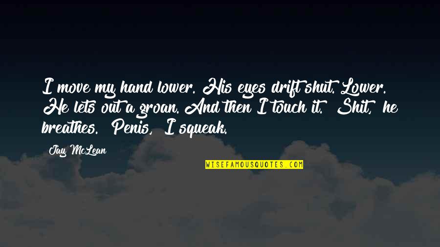 His Touch Quotes By Jay McLean: I move my hand lower. His eyes drift