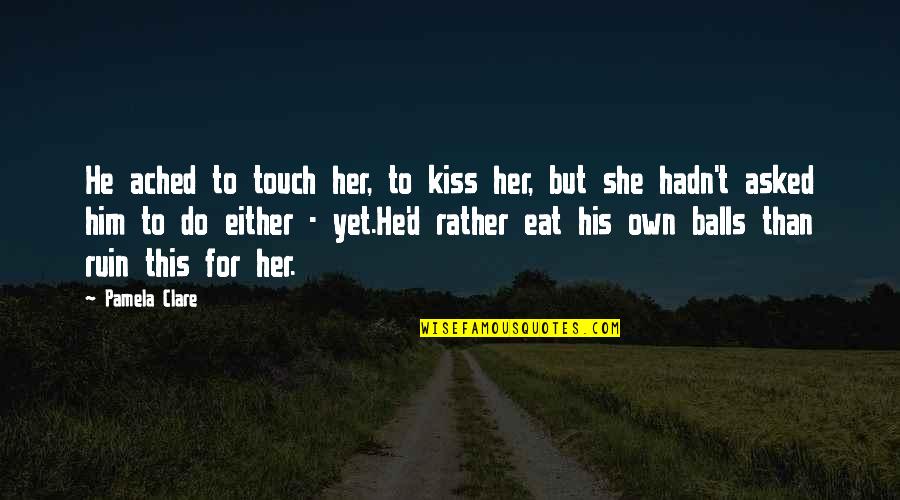 His Touch Quotes By Pamela Clare: He ached to touch her, to kiss her,