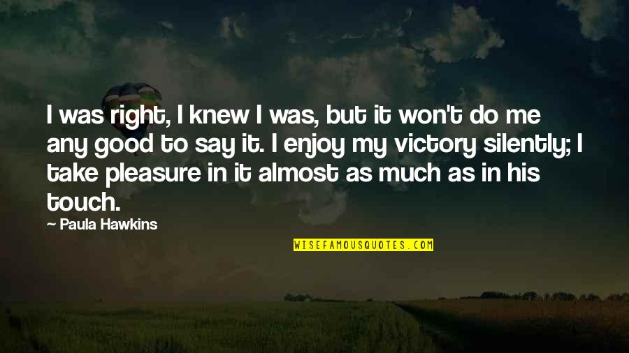 His Touch Quotes By Paula Hawkins: I was right, I knew I was, but