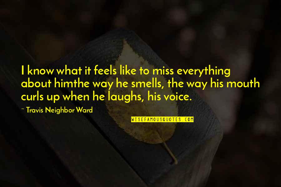 His Voice Love Quotes By Travis Neighbor Ward: I know what it feels like to miss