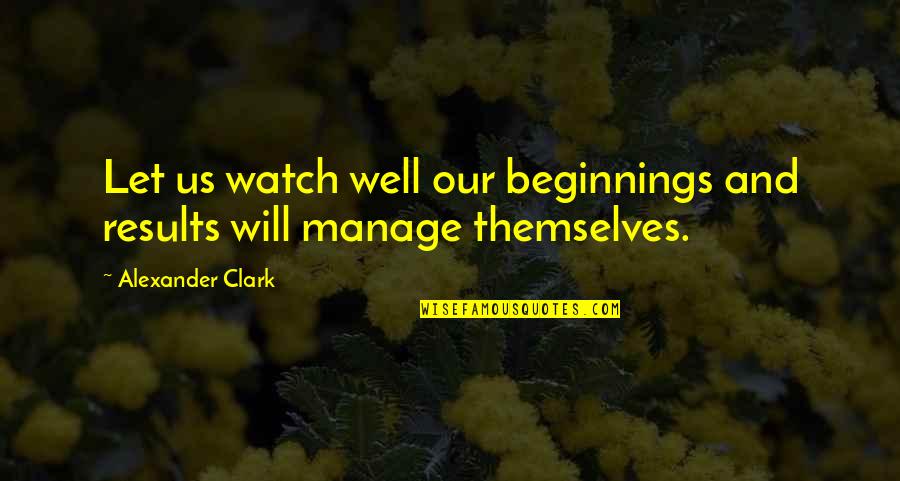 Hisaaki Yamanouchi Quotes By Alexander Clark: Let us watch well our beginnings and results
