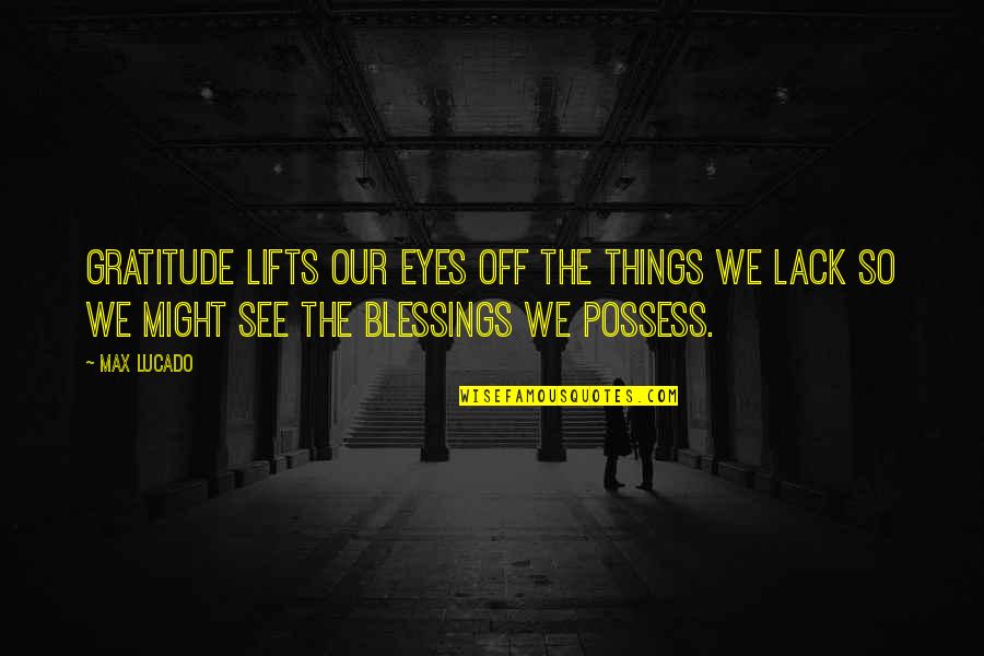 Hisactions Quotes By Max Lucado: Gratitude lifts our eyes off the things we