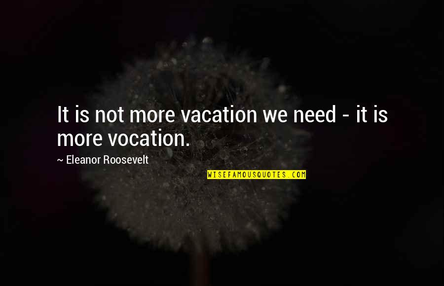 Hisamatsu Shinichi Quotes By Eleanor Roosevelt: It is not more vacation we need -