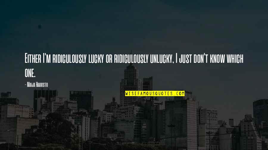 Hisamoto Ctsnet Quotes By Maija Haavisto: Either I'm ridiculously lucky or ridiculously unlucky, I Hisamoto Ctsnet Quotes By Maija Haavisto: Either I'm ridiculously lucky or ridiculously unlucky, I