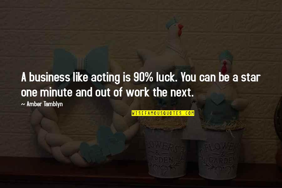 Hisao Inagaki Quotes By Amber Tamblyn: A business like acting is 90% luck. You Hisao Inagaki Quotes By Amber Tamblyn: A business like acting is 90% luck. You