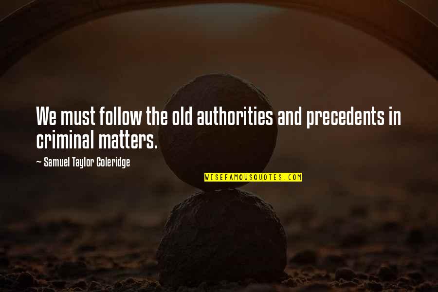 Hisao Inagaki Quotes By Samuel Taylor Coleridge: We must follow the old authorities and precedents Hisao Inagaki Quotes By Samuel Taylor Coleridge: We must follow the old authorities and precedents