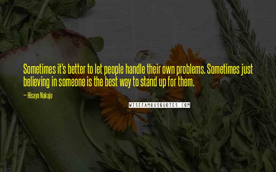 Hisaya Nakajo quotes: Sometimes it's better to let people handle their own problems. Sometimes just believing in someone is the best way to stand up for them.