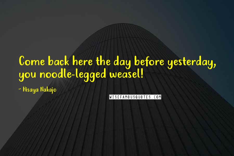 Hisaya Nakajo quotes: Come back here the day before yesterday, you noodle-legged weasel!