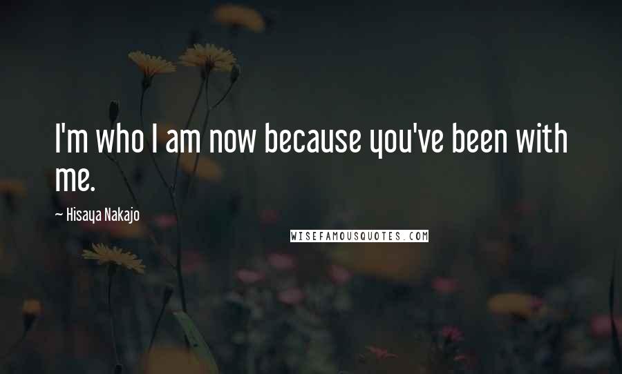 Hisaya Nakajo quotes: I'm who I am now because you've been with me.