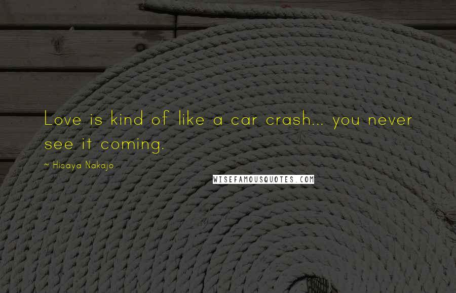 Hisaya Nakajo quotes: Love is kind of like a car crash... you never see it coming.