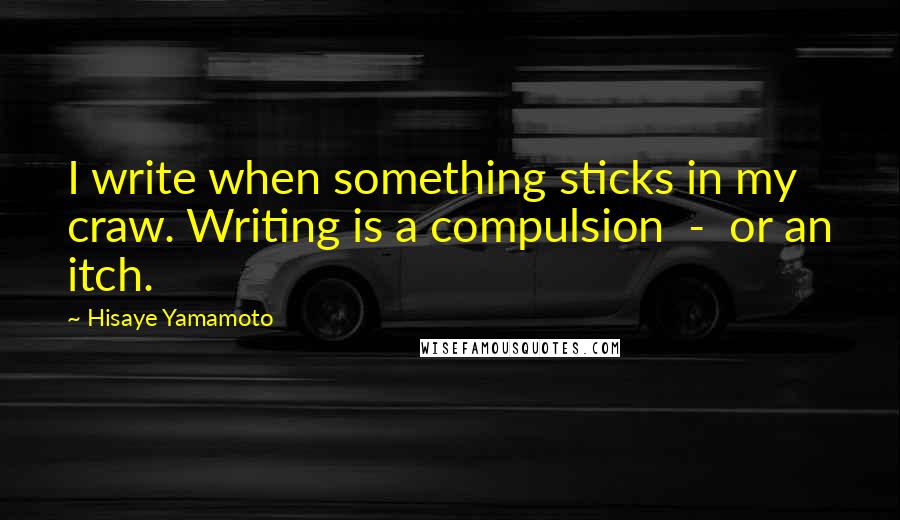 Hisaye Yamamoto quotes: I write when something sticks in my craw. Writing is a compulsion - or an itch.