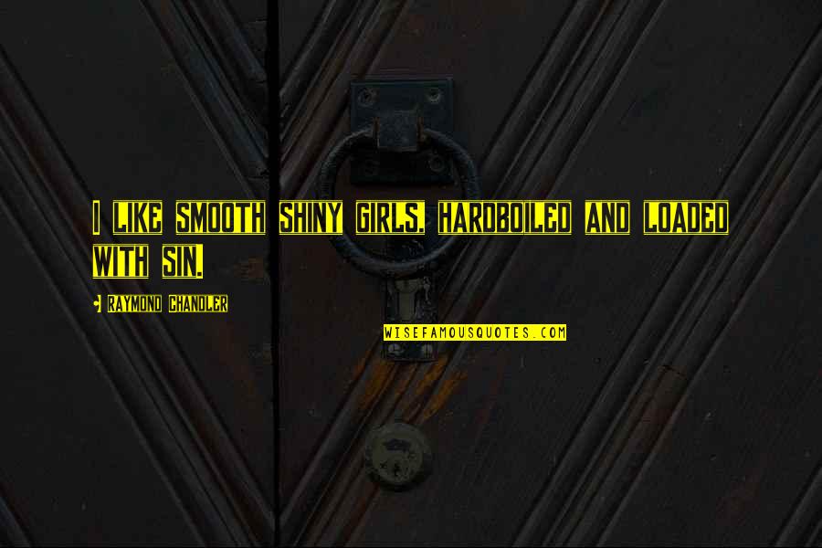 Hisgateway Quotes By Raymond Chandler: I like smooth shiny girls, hardboiled and loaded Hisgateway Quotes By Raymond Chandler: I like smooth shiny girls, hardboiled and loaded