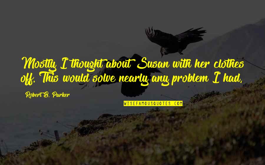 Hisgeneration Quotes By Robert B. Parker: Mostly I thought about Susan with her clothes Hisgeneration Quotes By Robert B. Parker: Mostly I thought about Susan with her clothes