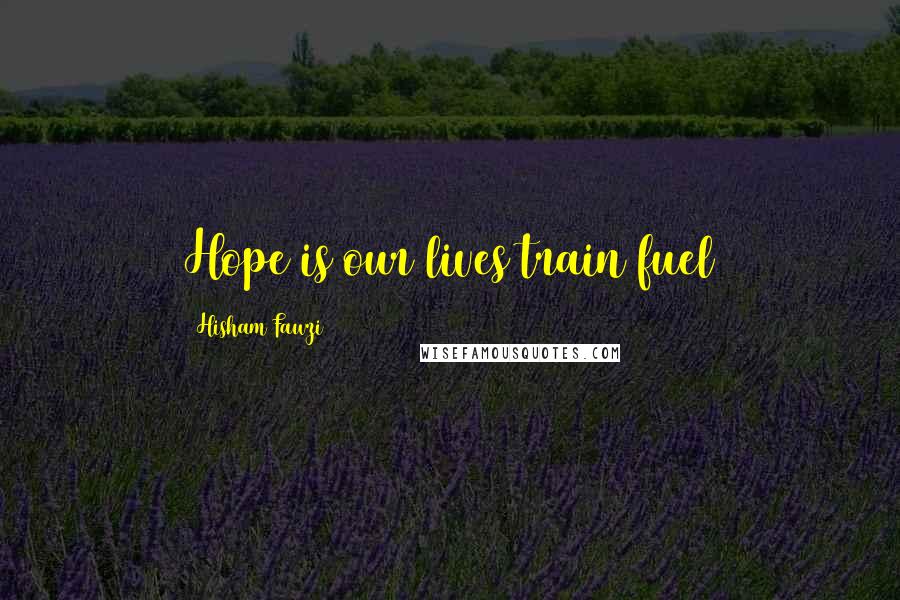 Hisham Fawzi quotes: Hope is our lives train fuel