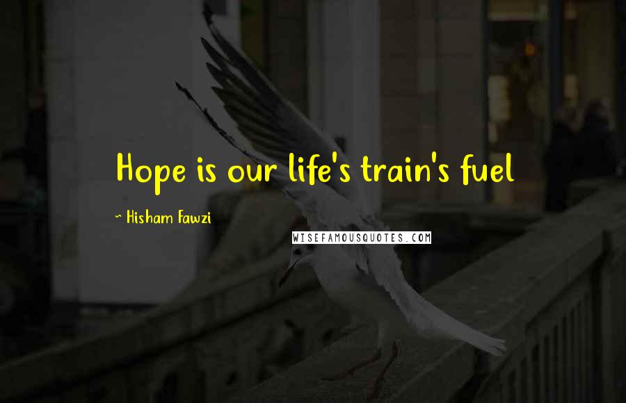 Hisham Fawzi quotes: Hope is our life's train's fuel