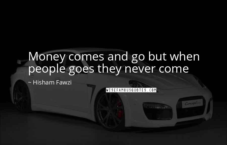 Hisham Fawzi quotes: Money comes and go but when people goes they never come