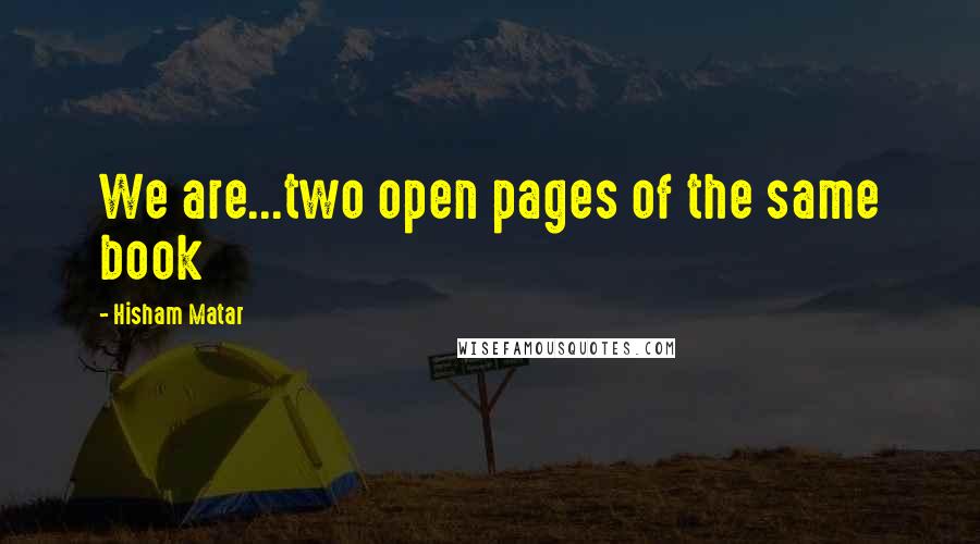 Hisham Matar quotes: We are...two open pages of the same book