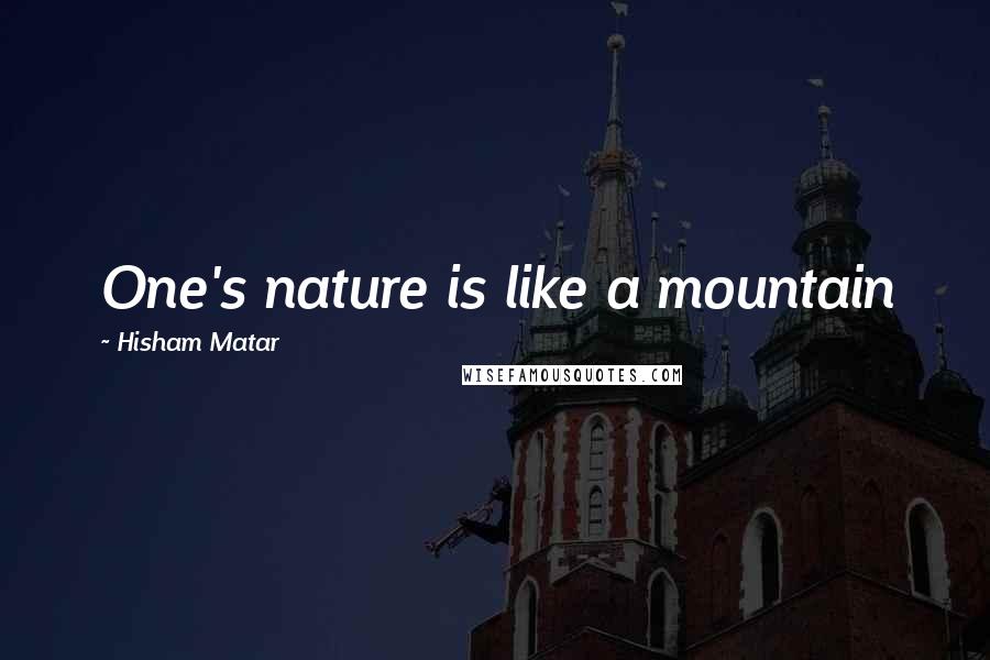 Hisham Matar quotes: One's nature is like a mountain