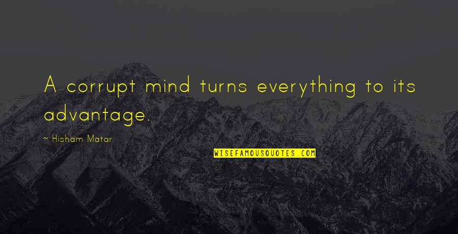 Hisham Matar Quotes By Hisham Matar: A corrupt mind turns everything to its advantage.