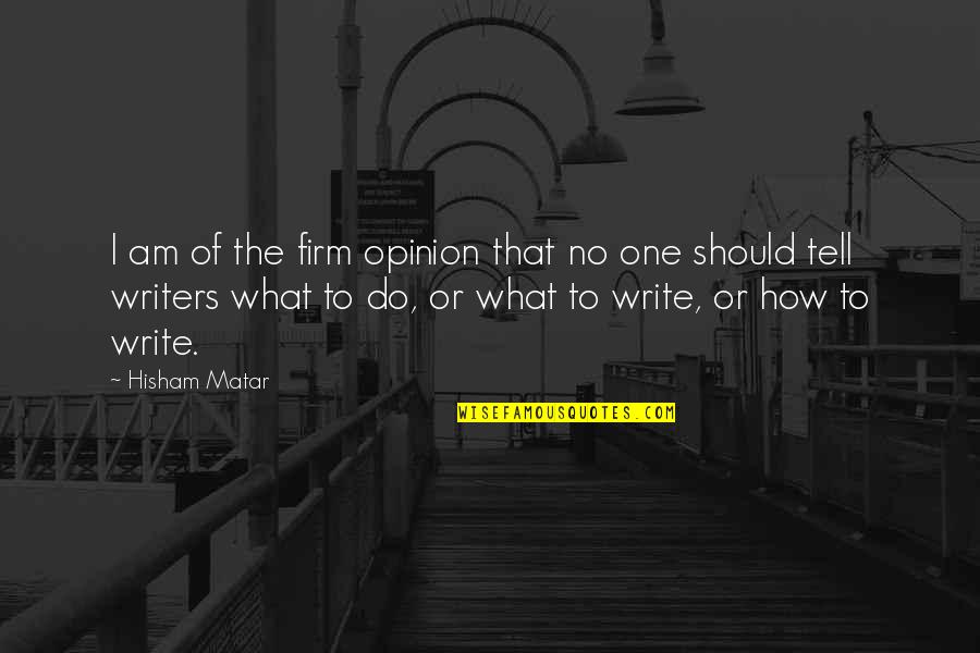 Hisham Matar Quotes By Hisham Matar: I am of the firm opinion that no