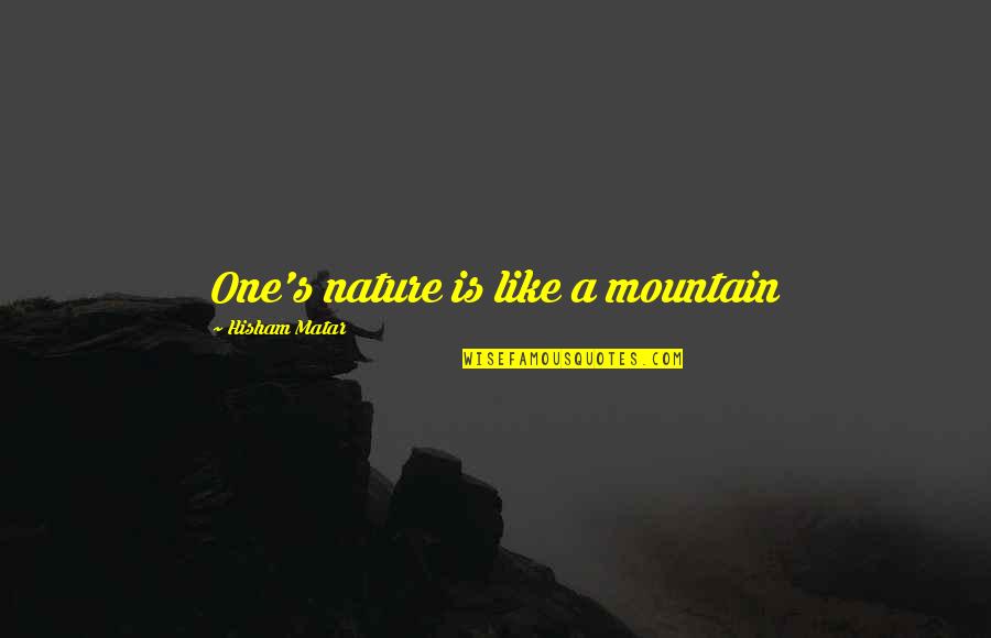 Hisham Matar Quotes By Hisham Matar: One's nature is like a mountain