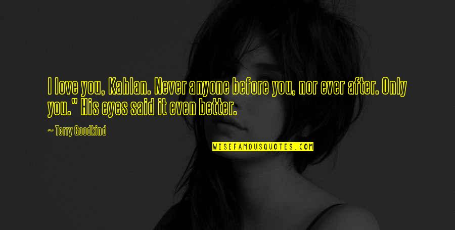Hishimi Yuriko Quotes By Terry Goodkind: I love you, Kahlan. Never anyone before you, Hishimi Yuriko Quotes By Terry Goodkind: I love you, Kahlan. Never anyone before you,