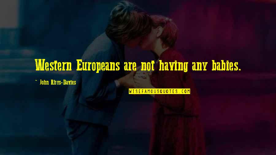 Hishinuma Yoshiki Quotes By John Rhys-Davies: Western Europeans are not having any babies. Hishinuma Yoshiki Quotes By John Rhys-Davies: Western Europeans are not having any babies.