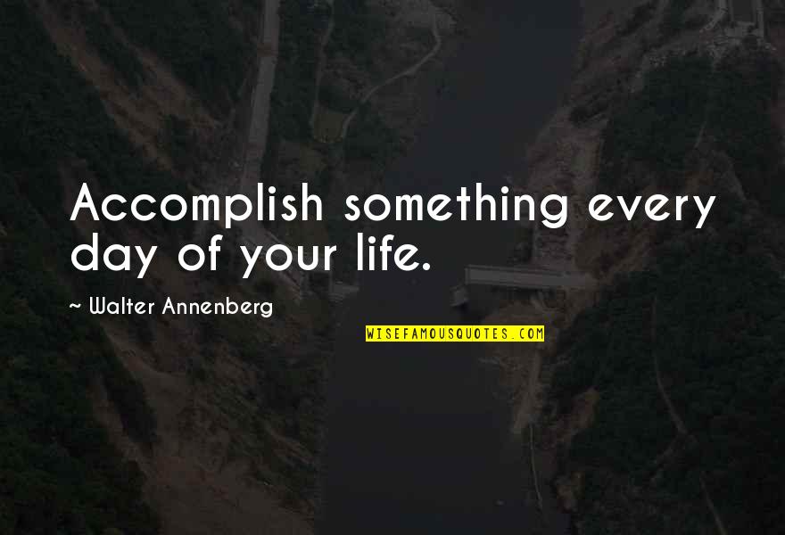 Hishisei Quotes By Walter Annenberg: Accomplish something every day of your life. Hishisei Quotes By Walter Annenberg: Accomplish something every day of your life.