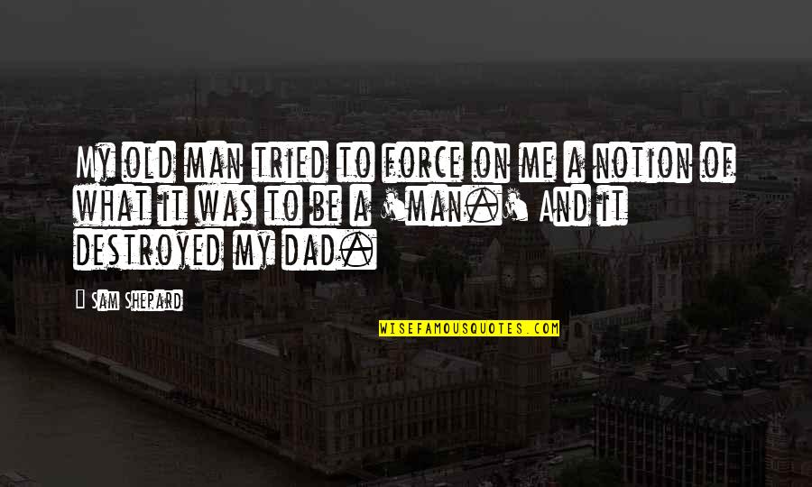 Hisitor Quotes By Sam Shepard: My old man tried to force on me Hisitor Quotes By Sam Shepard: My old man tried to force on me