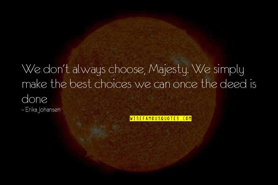 Hiskes Quotes By Erika Johansen: We don't always choose, Majesty. We simply make