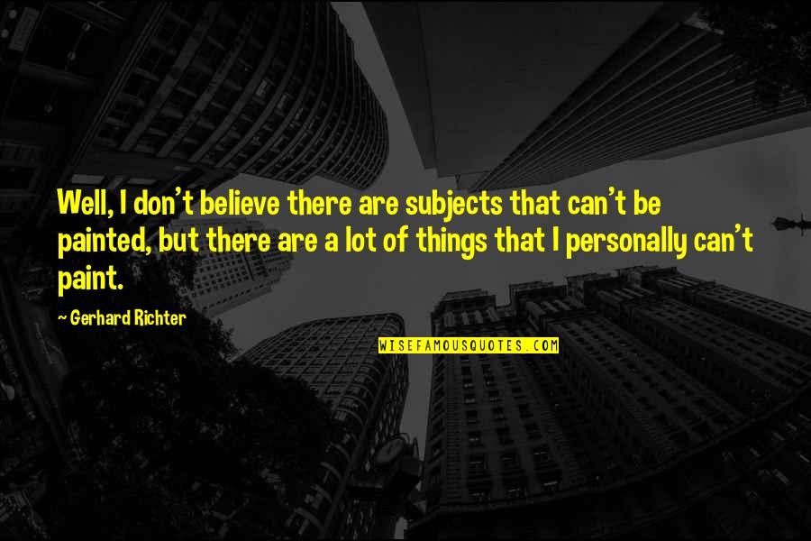 Hiskonnateaduste Instituut Quotes By Gerhard Richter: Well, I don't believe there are subjects that