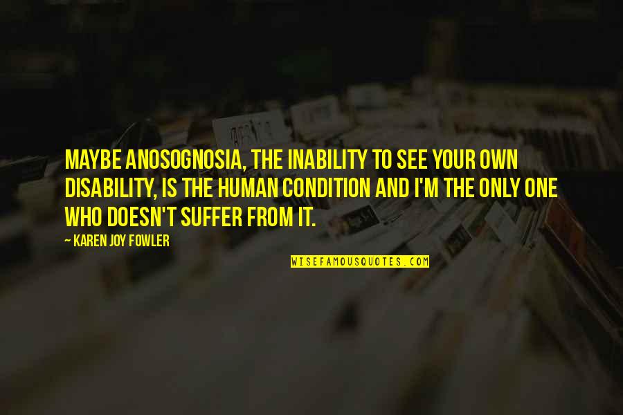Hiskott Quotes By Karen Joy Fowler: Maybe anosognosia, the inability to see your own Hiskott Quotes By Karen Joy Fowler: Maybe anosognosia, the inability to see your own