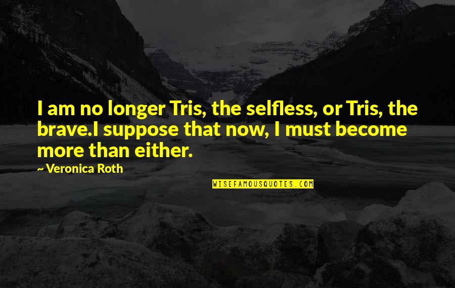 Hiskott Quotes By Veronica Roth: I am no longer Tris, the selfless, or Hiskott Quotes By Veronica Roth: I am no longer Tris, the selfless, or