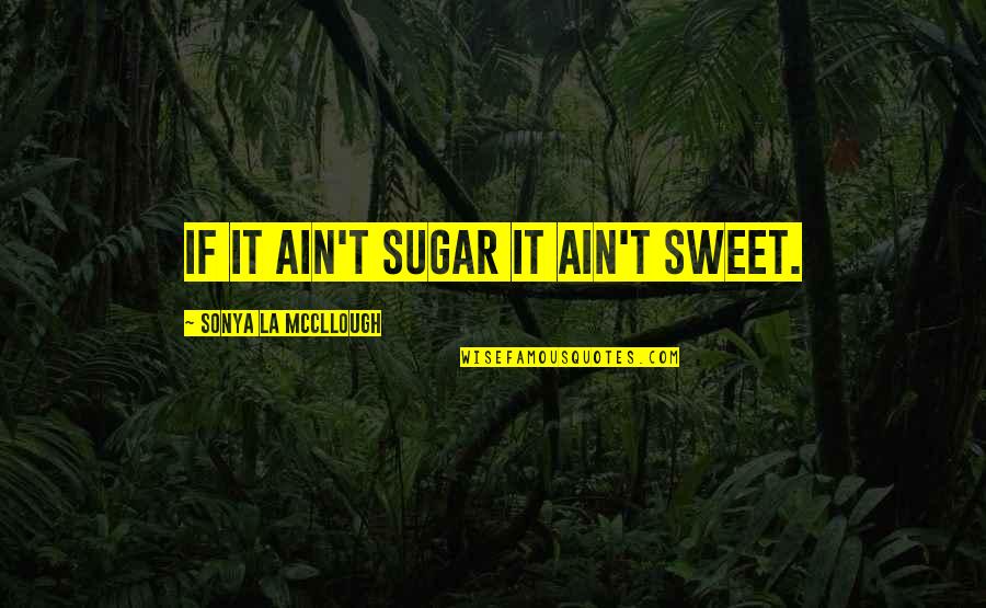 Hislop Quotes By Sonya La McCllough: If it ain't sugar it ain't sweet.
