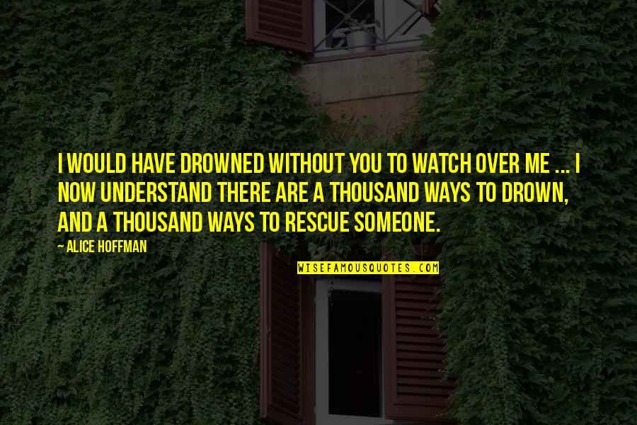 Hispanic Love Quotes By Alice Hoffman: I would have drowned without you to watch