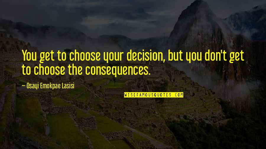 Hispanic Proverbs And Quotes By Osayi Emokpae Lasisi: You get to choose your decision, but you Hispanic Proverbs And Quotes By Osayi Emokpae Lasisi: You get to choose your decision, but you