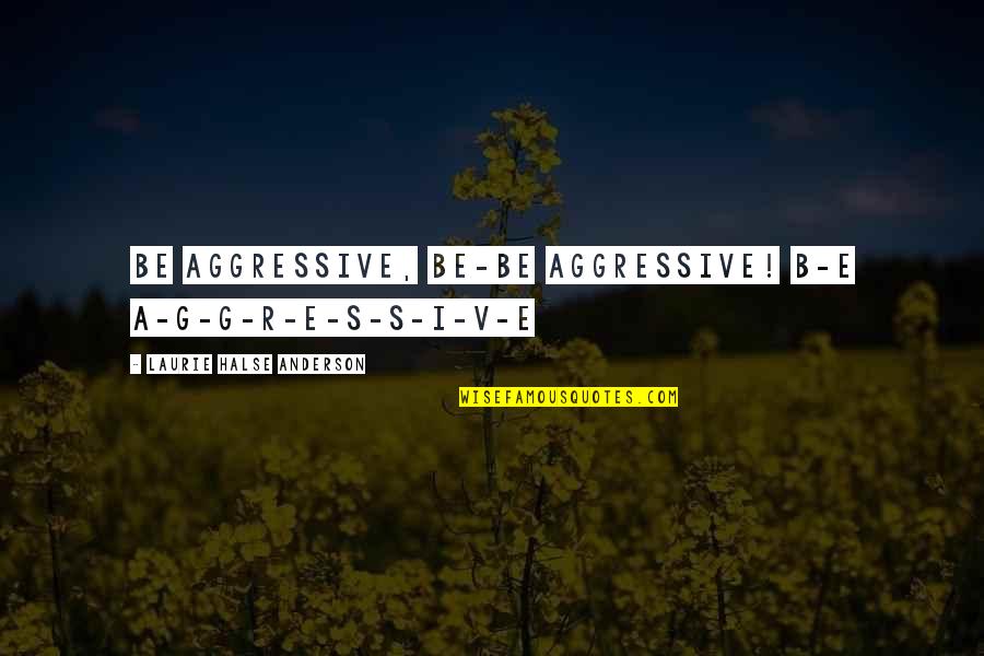 Hispanic Stereotypes Quotes By Laurie Halse Anderson: be aggressive, BE-BE Aggressive! B-E A-G-G-R-E-S-S-I-V-E