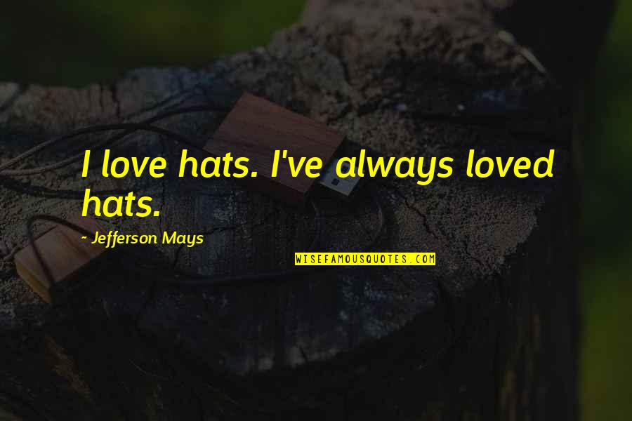 Hispaniola Quotes By Jefferson Mays: I love hats. I've always loved hats. Hispaniola Quotes By Jefferson Mays: I love hats. I've always loved hats.