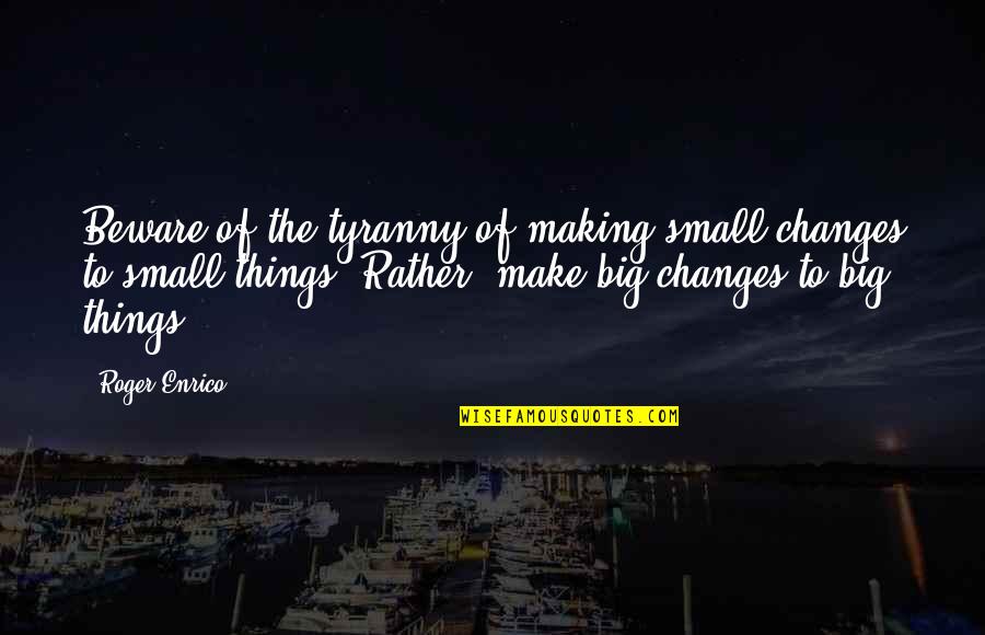 Hispanoamericano Ejemplo Quotes By Roger Enrico: Beware of the tyranny of making small changes Hispanoamericano Ejemplo Quotes By Roger Enrico: Beware of the tyranny of making small changes