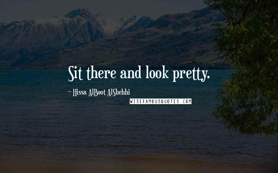Hissa AlBoot AlShehhi quotes: Sit there and look pretty. Hissa AlBoot AlShehhi quotes: Sit there and look pretty.
