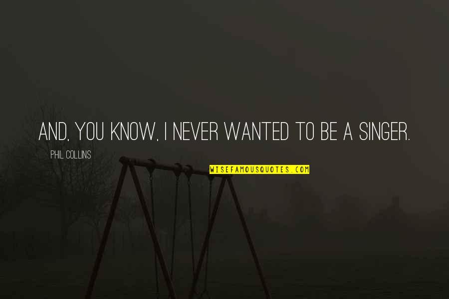 Hisses Synonyms Quotes By Phil Collins: And, you know, I never wanted to be Hisses Synonyms Quotes By Phil Collins: And, you know, I never wanted to be