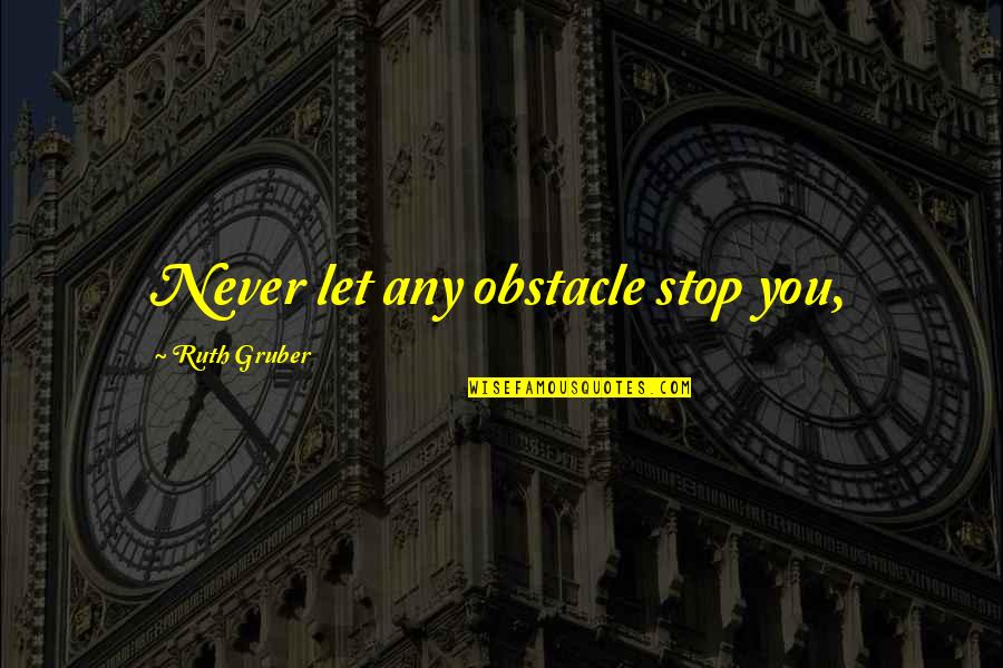 Histatins Quotes By Ruth Gruber: Never let any obstacle stop you, Histatins Quotes By Ruth Gruber: Never let any obstacle stop you,