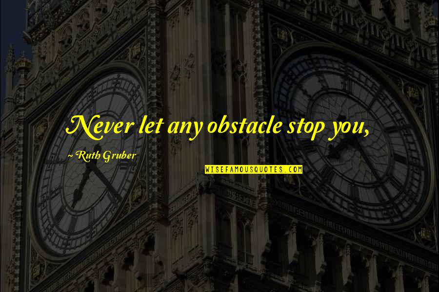 Histatins Quotes By Ruth Gruber: Never let any obstacle stop you,