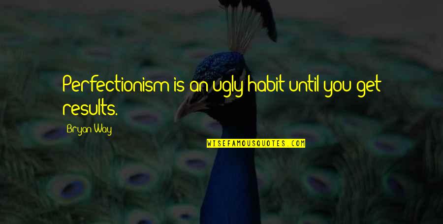 Historia Interminable Quotes By Bryan Way: Perfectionism is an ugly habit until you get