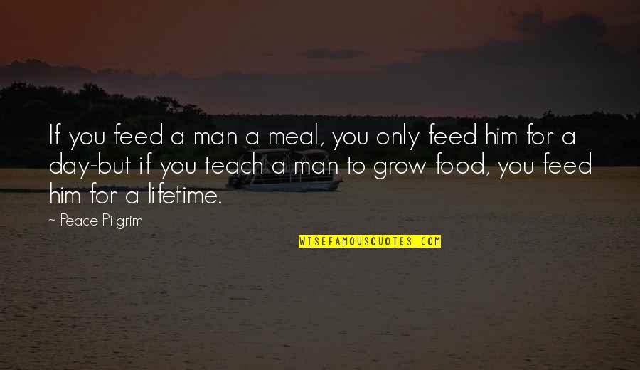 Historial Quotes By Peace Pilgrim: If you feed a man a meal, you