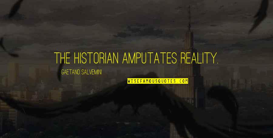 Historian Quotes By Gaetano Salvemini: The historian amputates reality.