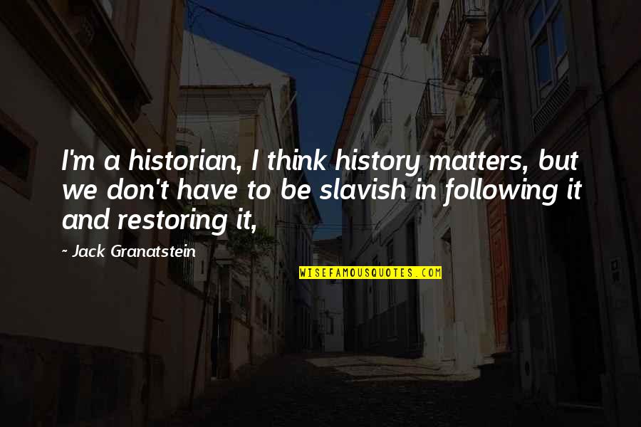 Historian Quotes By Jack Granatstein: I'm a historian, I think history matters, but