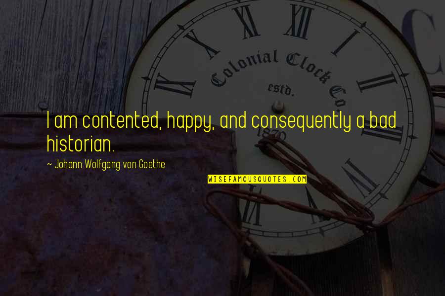 Historian Quotes By Johann Wolfgang Von Goethe: I am contented, happy, and consequently a bad
