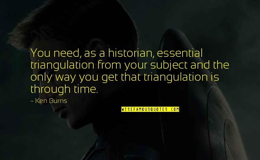 Historian Quotes By Ken Burns: You need, as a historian, essential triangulation from